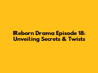 IReborn Drama Episode 18: Unveiling Secrets & Twists