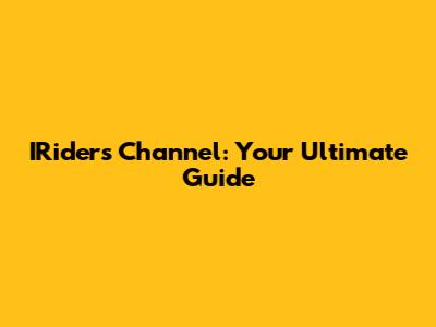 IRiders Channel: Your Ultimate Guide