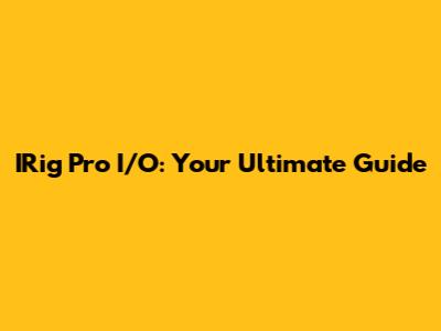IRig Pro I/O: Your Ultimate Guide
