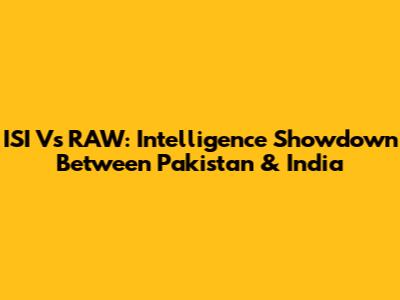 ISI Vs RAW: Intelligence Showdown Between Pakistan & India