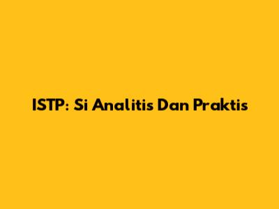 ISTP: Si Analitis Dan Praktis