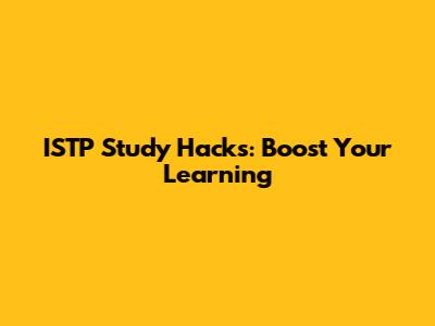 ISTP Study Hacks: Boost Your Learning
