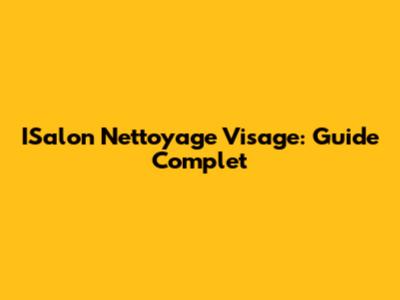 ISalon Nettoyage Visage: Guide Complet