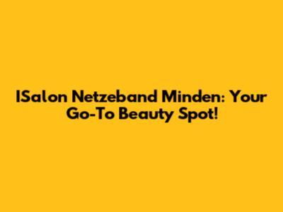 ISalon Netzeband Minden: Your Go-To Beauty Spot!