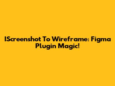 IScreenshot To Wireframe: Figma Plugin Magic!