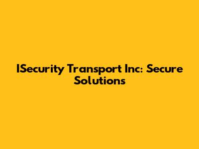 ISecurity Transport Inc: Secure Solutions