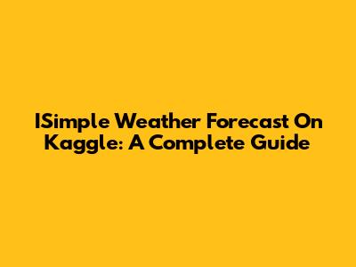 ISimple Weather Forecast On Kaggle: A Complete Guide