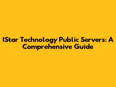 IStar Technology Public Servers: A Comprehensive Guide