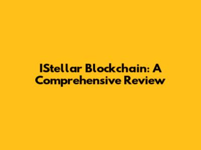 IStellar Blockchain: A Comprehensive Review