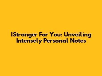 IStronger For You: Unveiling Intensely Personal Notes