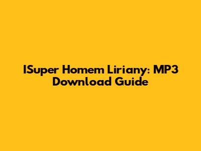 ISuper Homem Liriany: MP3 Download Guide