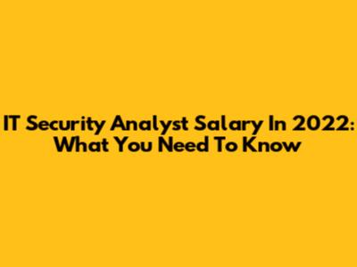 IT Security Analyst Salary In 2022: What You Need To Know