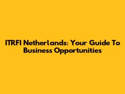 ITRFI Netherlands: Your Guide To Business Opportunities