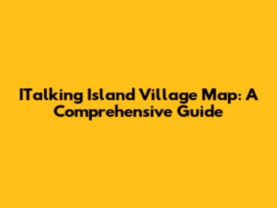 ITalking Island Village Map: A Comprehensive Guide