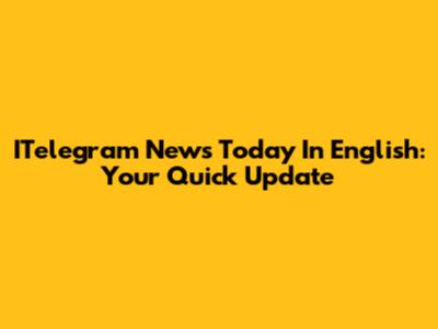 ITelegram News Today In English: Your Quick Update