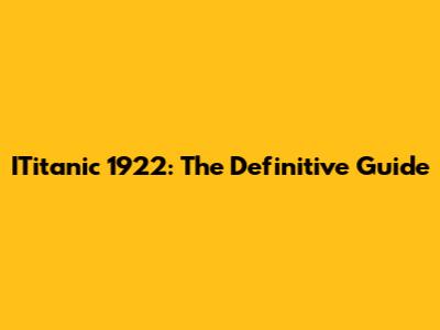 ITitanic 1922: The Definitive Guide