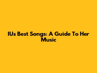 IU's Best Songs: A Guide To Her Music