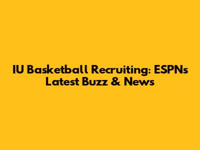 IU Basketball Recruiting: ESPN's Latest Buzz & News
