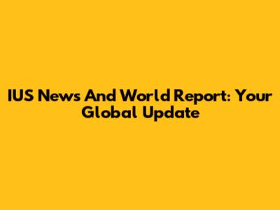 IUS News And World Report: Your Global Update