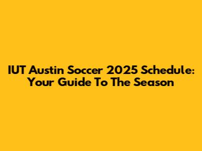 IUT Austin Soccer 2025 Schedule: Your Guide To The Season