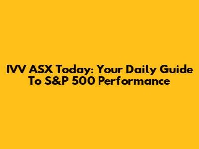 IVV ASX Today: Your Daily Guide To S&P 500 Performance