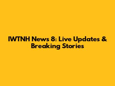 IWTNH News 8: Live Updates & Breaking Stories