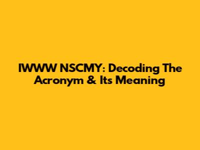 IWWW NSCMY: Decoding The Acronym & Its Meaning