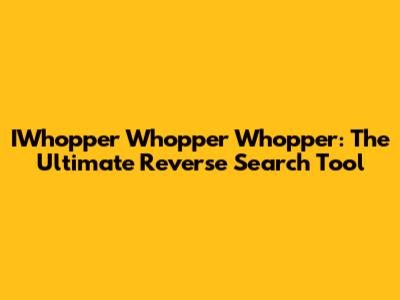 IWhopper Whopper Whopper: The Ultimate Reverse Search Tool