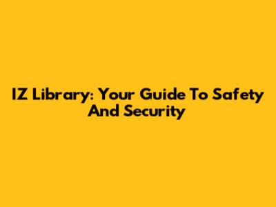 IZ Library: Your Guide To Safety And Security
