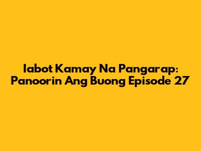 Iabot Kamay Na Pangarap: Panoorin Ang Buong Episode 27