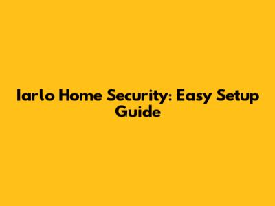 Iarlo Home Security: Easy Setup Guide