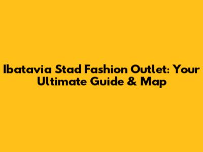 Ibatavia Stad Fashion Outlet: Your Ultimate Guide & Map
