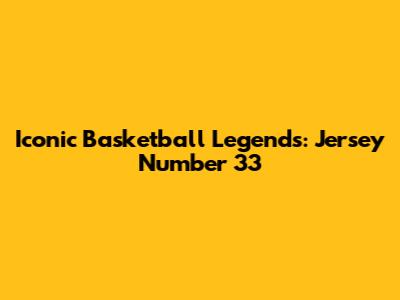 Iconic Basketball Legends: Jersey Number 33