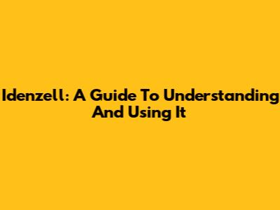 Idenzell: A Guide To Understanding And Using It