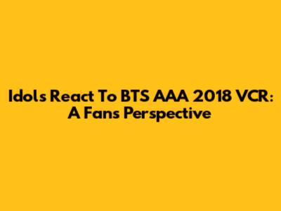 Idols React To BTS AAA 2018 VCR: A Fan's Perspective