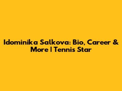 Idominika Salkova: Bio, Career & More | Tennis Star