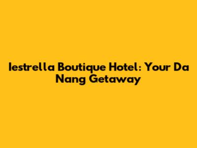 Iestrella Boutique Hotel: Your Da Nang Getaway
