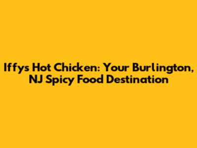 Iffy's Hot Chicken: Your Burlington, NJ Spicy Food Destination