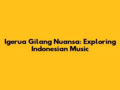 Igerua Gilang Nuansa: Exploring Indonesian Music