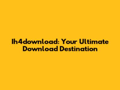 Ih4download: Your Ultimate Download Destination