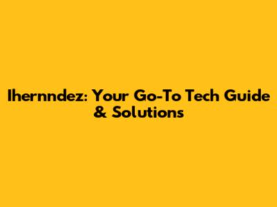 Ihernndez: Your Go-To Tech Guide & Solutions