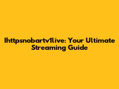 Ihttpsnobartv1live: Your Ultimate Streaming Guide