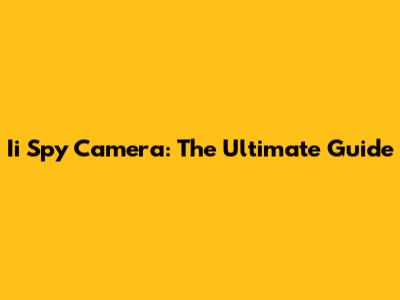 Ii Spy Camera: The Ultimate Guide