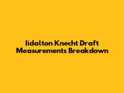 Iidalton Knecht Draft Measurements Breakdown