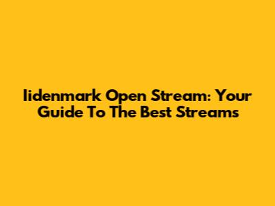 Iidenmark Open Stream: Your Guide To The Best Streams