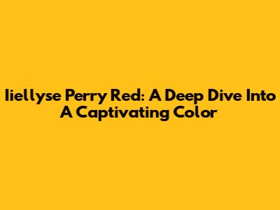 Iiellyse Perry Red: A Deep Dive Into A Captivating Color