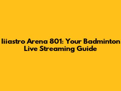 Iiiastro Arena 801: Your Badminton Live Streaming Guide