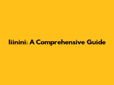 Iiinini: A Comprehensive Guide