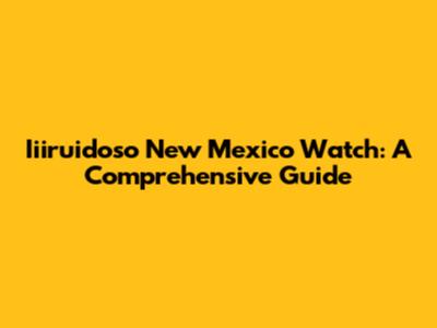 Iiiruidoso New Mexico Watch: A Comprehensive Guide