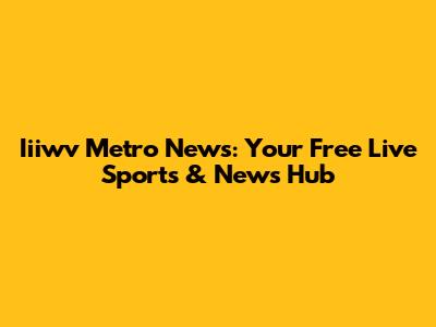 Iiiwv Metro News: Your Free Live Sports & News Hub